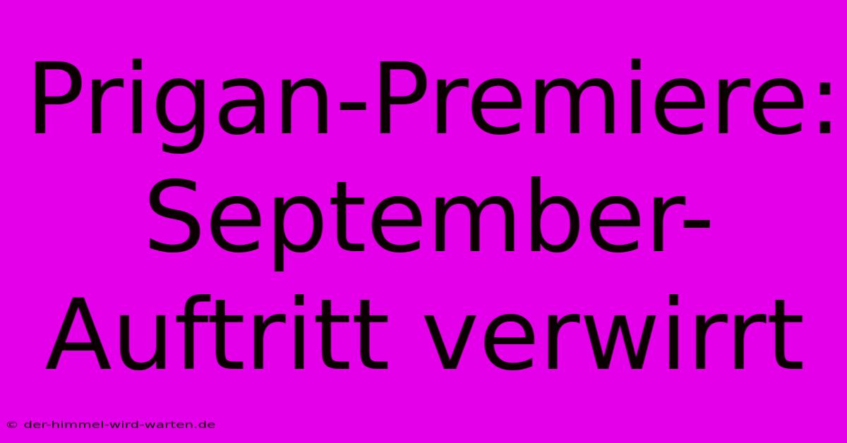 Prigan-Premiere: September-Auftritt Verwirrt