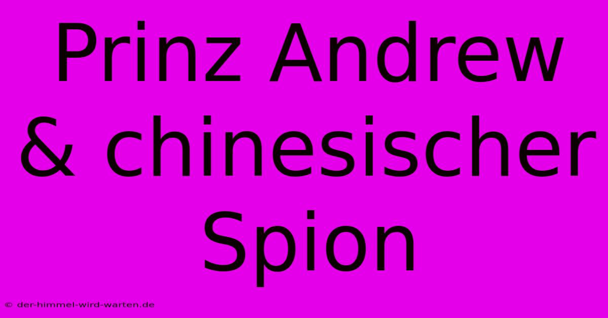 Prinz Andrew & Chinesischer Spion