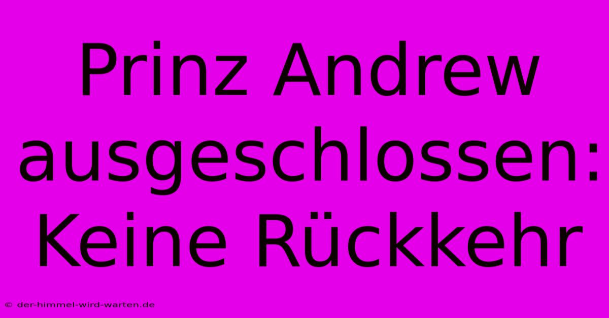 Prinz Andrew Ausgeschlossen: Keine Rückkehr