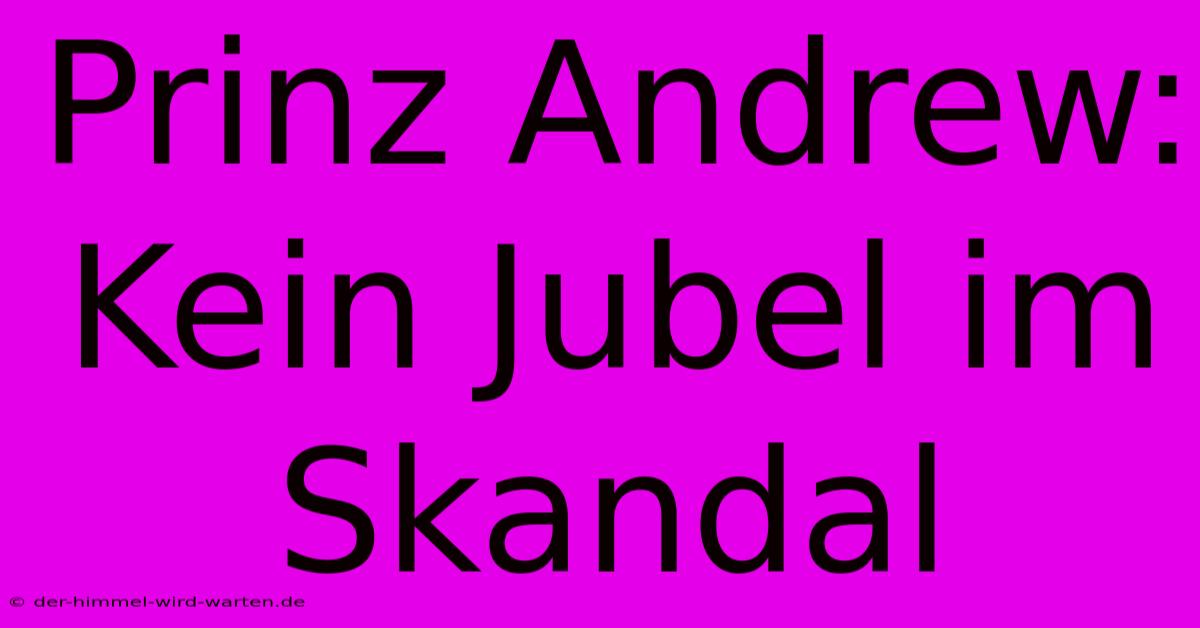 Prinz Andrew: Kein Jubel Im Skandal