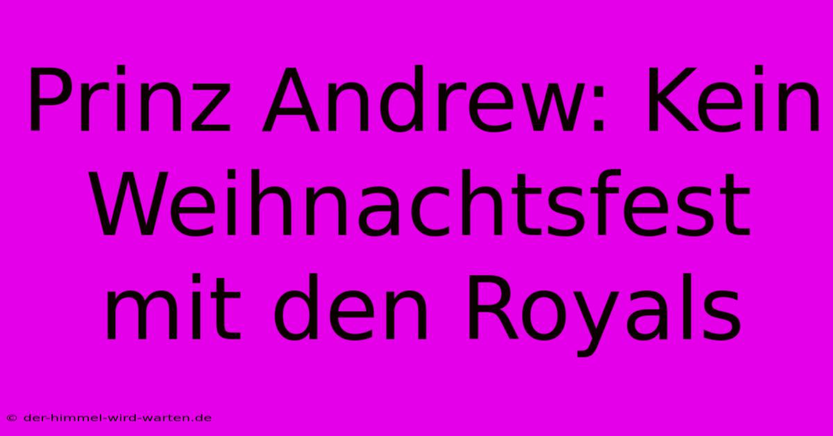 Prinz Andrew: Kein Weihnachtsfest Mit Den Royals