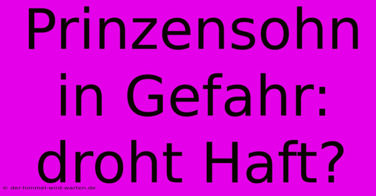 Prinzensohn In Gefahr: Droht Haft?