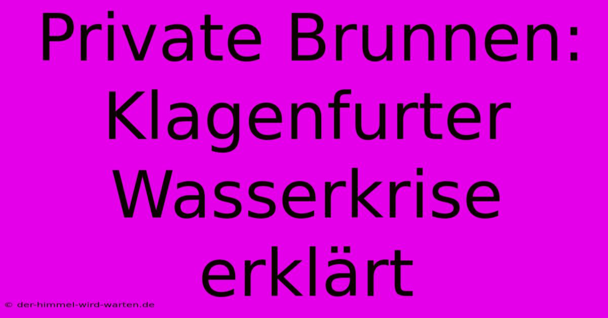 Private Brunnen:  Klagenfurter Wasserkrise Erklärt