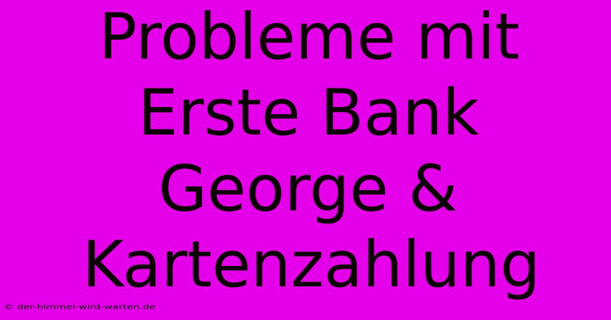 Probleme Mit Erste Bank George & Kartenzahlung