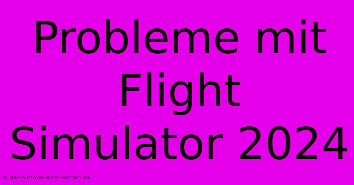 Probleme Mit Flight Simulator 2024