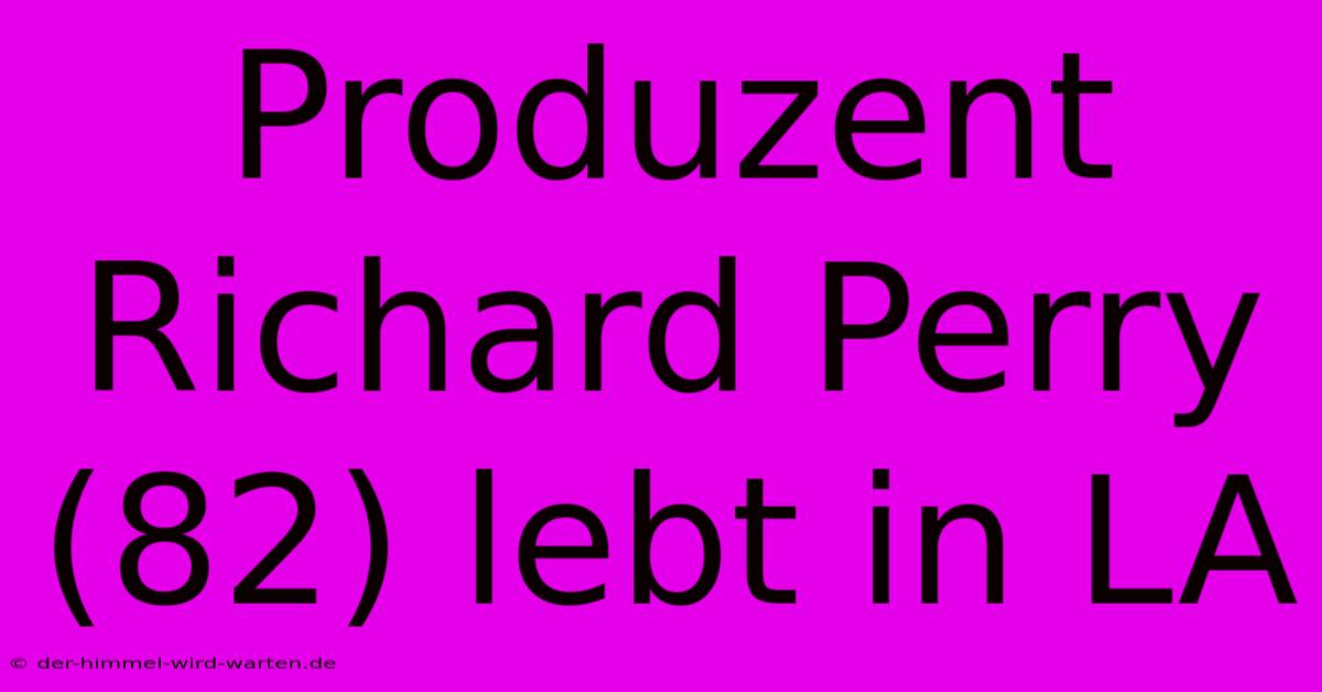 Produzent Richard Perry (82) Lebt In LA