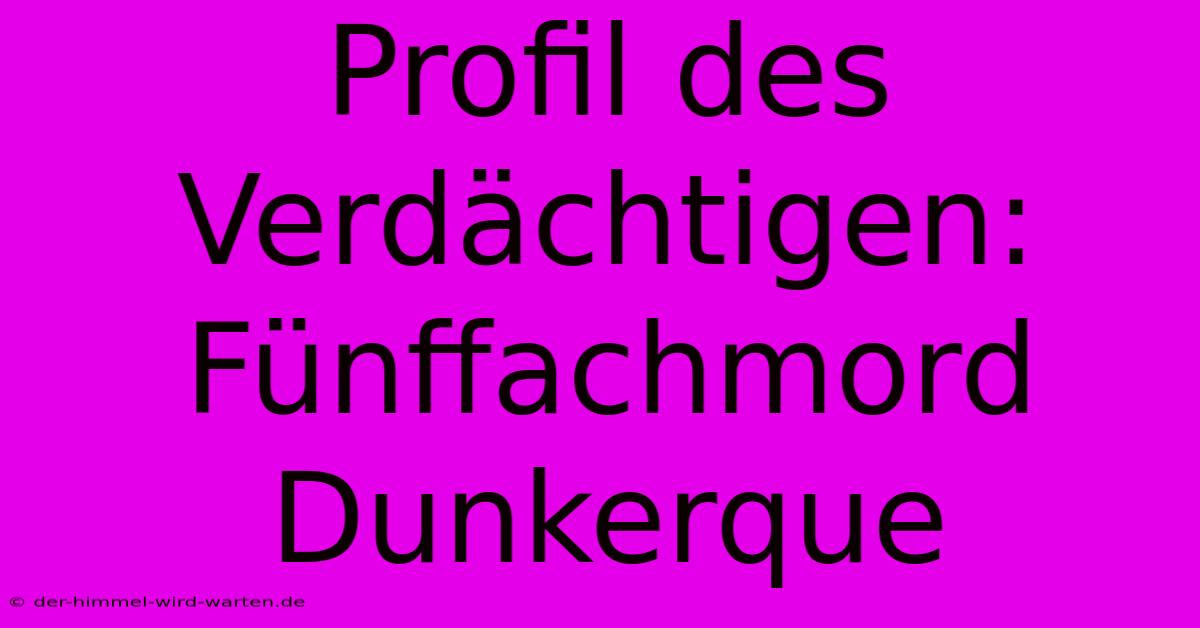 Profil Des Verdächtigen: Fünffachmord Dunkerque