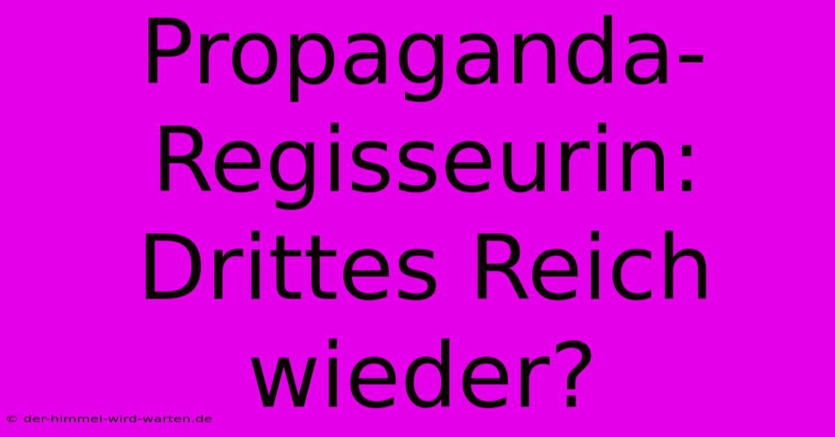 Propaganda-Regisseurin: Drittes Reich Wieder?