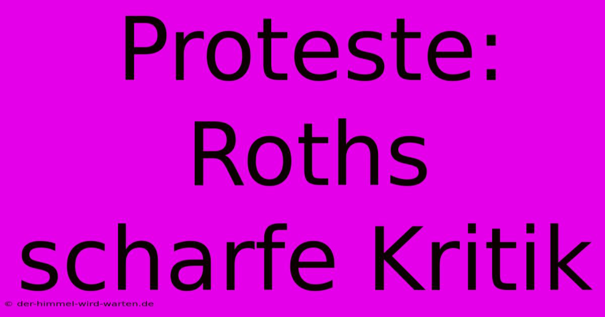 Proteste: Roths Scharfe Kritik