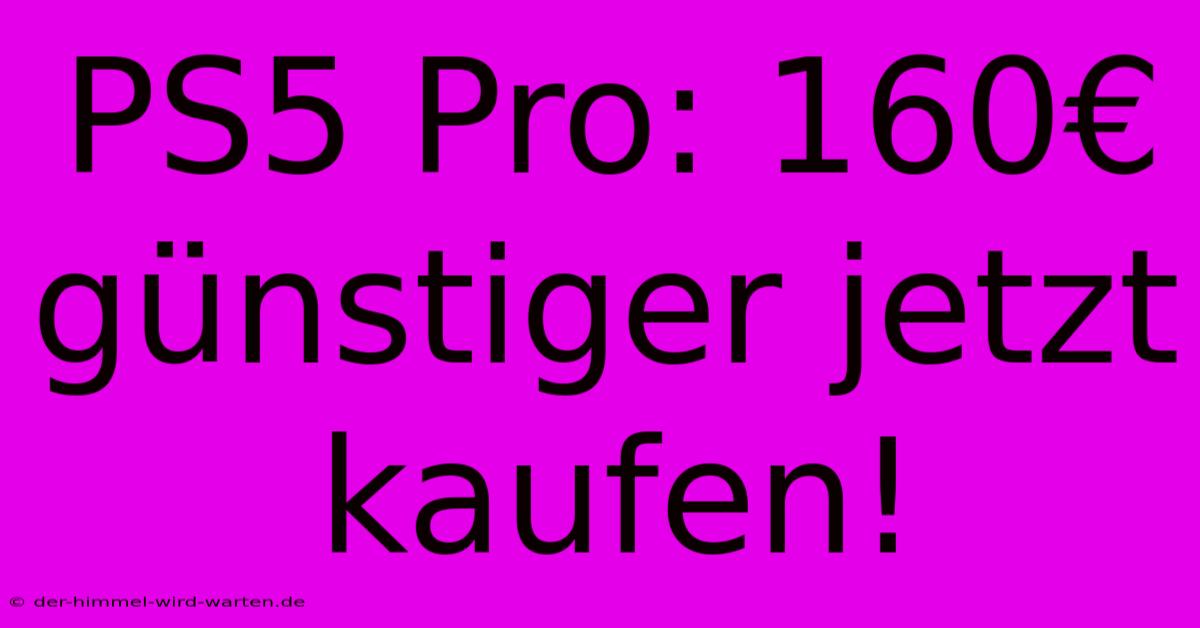 PS5 Pro: 160€ Günstiger Jetzt Kaufen!