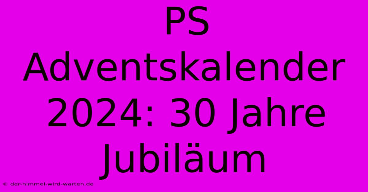 PS Adventskalender 2024: 30 Jahre Jubiläum