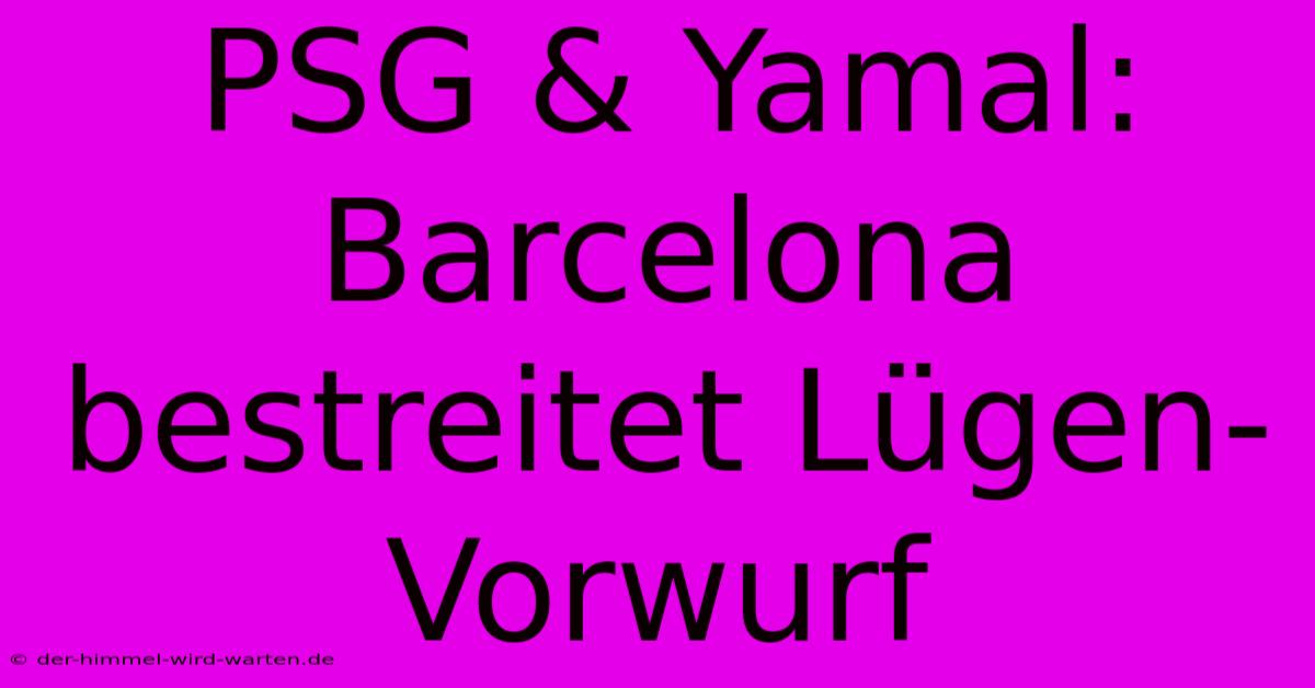 PSG & Yamal: Barcelona Bestreitet Lügen-Vorwurf