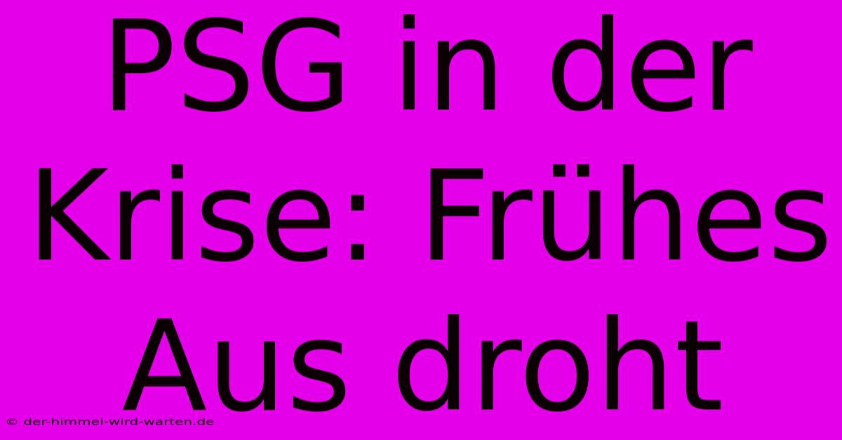 PSG In Der Krise: Frühes Aus Droht