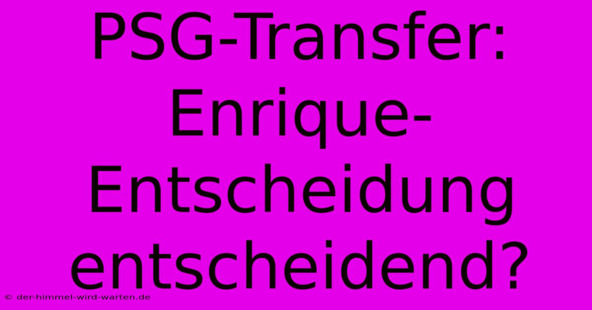 PSG-Transfer:  Enrique-Entscheidung Entscheidend?