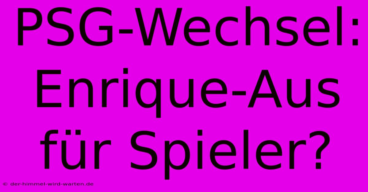 PSG-Wechsel:  Enrique-Aus Für Spieler?