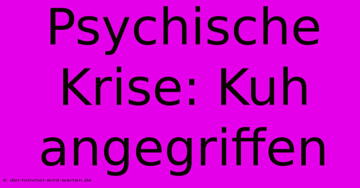 Psychische Krise: Kuh Angegriffen