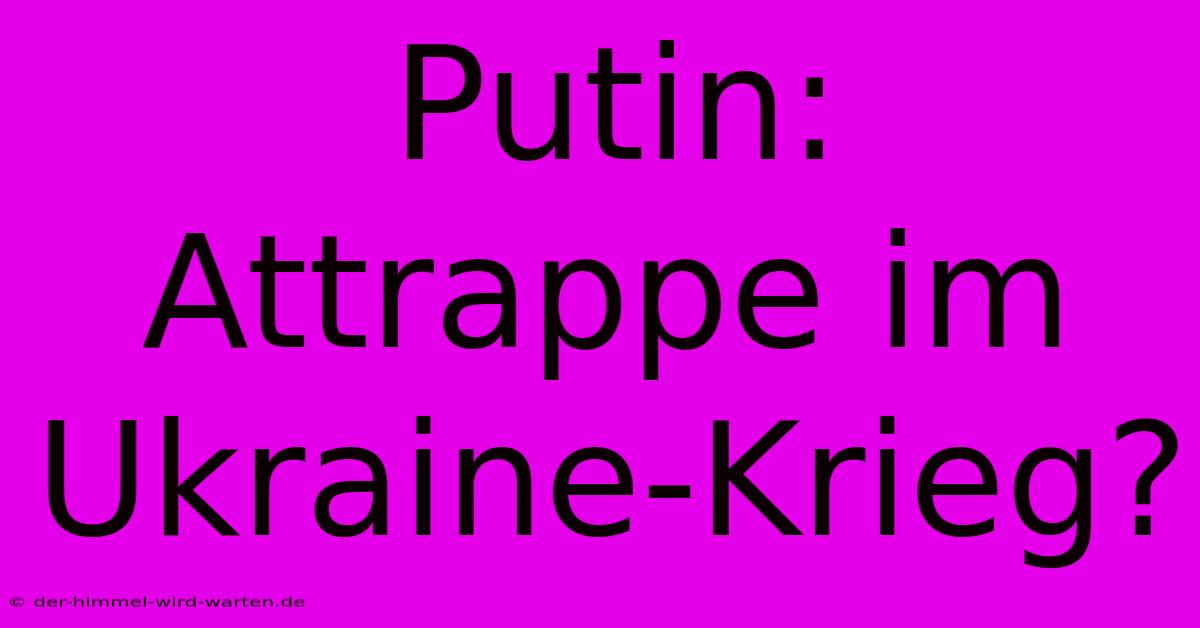 Putin: Attrappe Im Ukraine-Krieg?