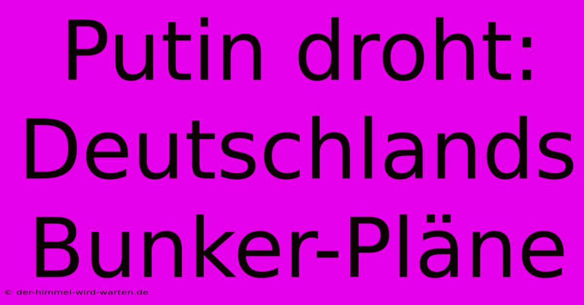 Putin Droht: Deutschlands Bunker-Pläne