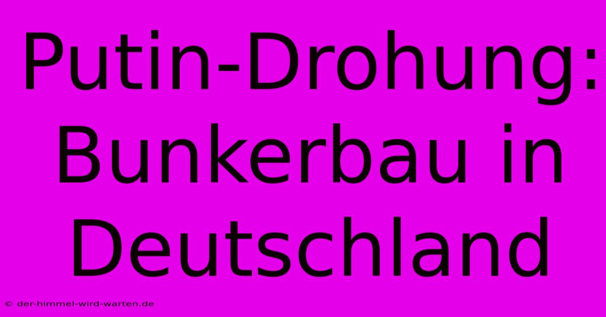 Putin-Drohung:  Bunkerbau In Deutschland