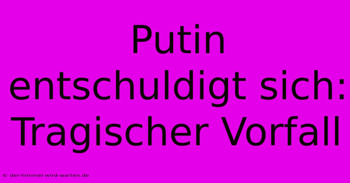 Putin Entschuldigt Sich: Tragischer Vorfall