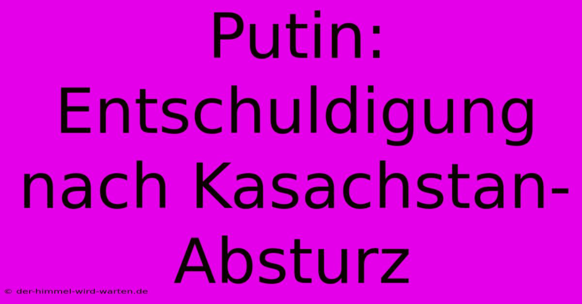 Putin: Entschuldigung Nach Kasachstan-Absturz