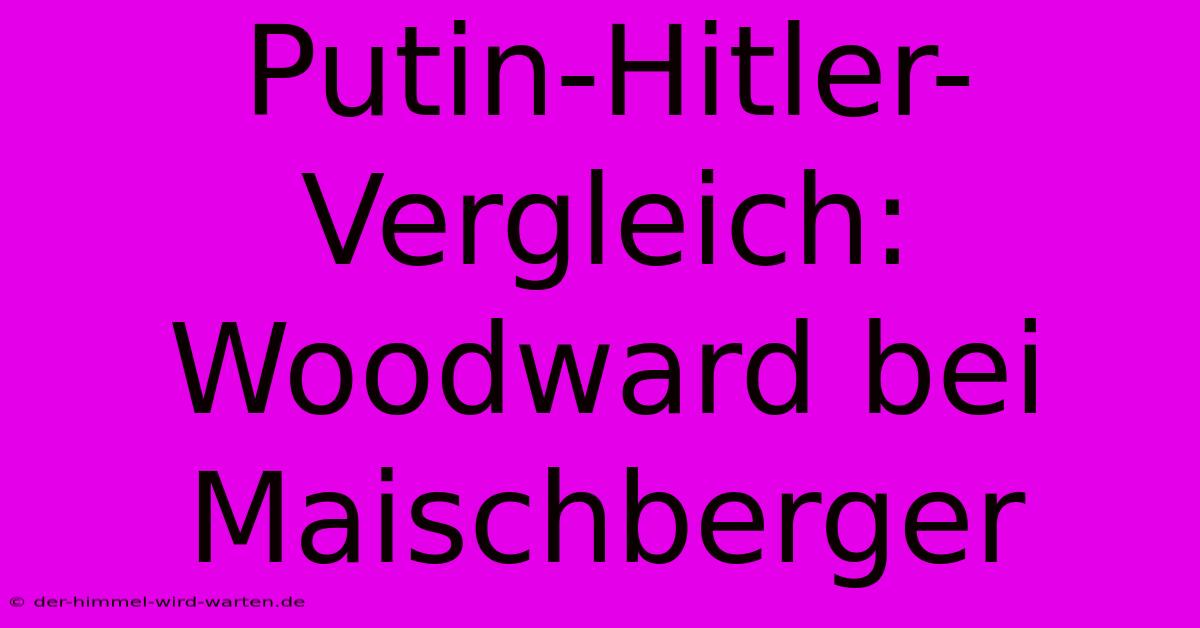 Putin-Hitler-Vergleich: Woodward Bei Maischberger