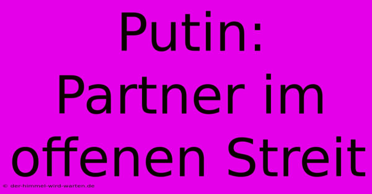 Putin: Partner Im Offenen Streit