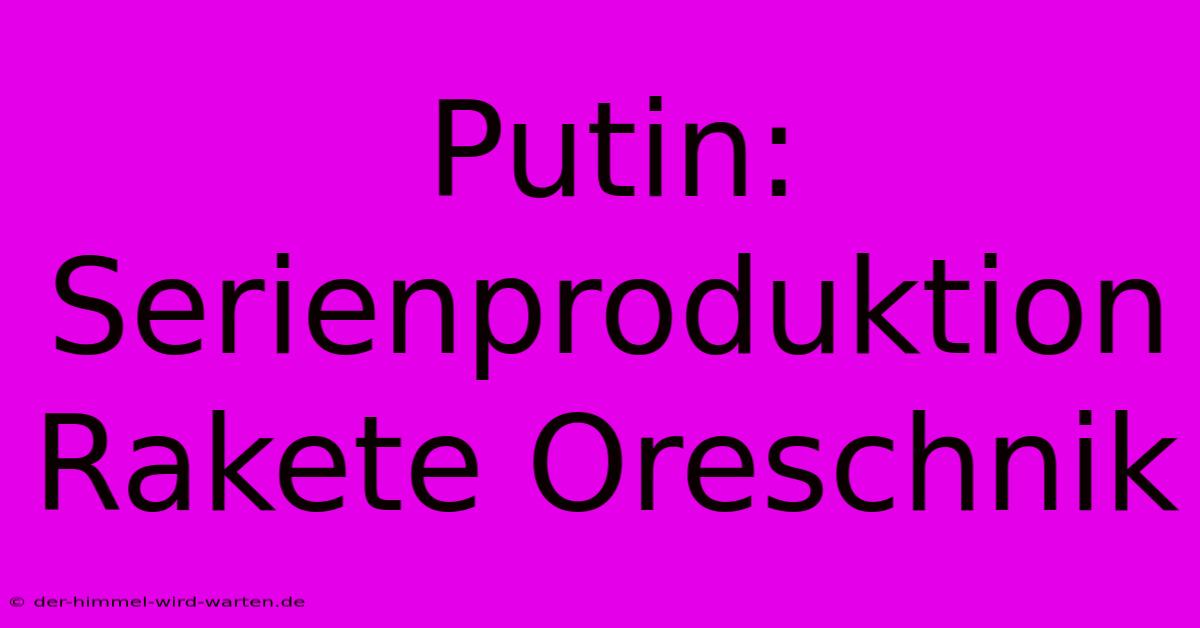 Putin: Serienproduktion Rakete Oreschnik