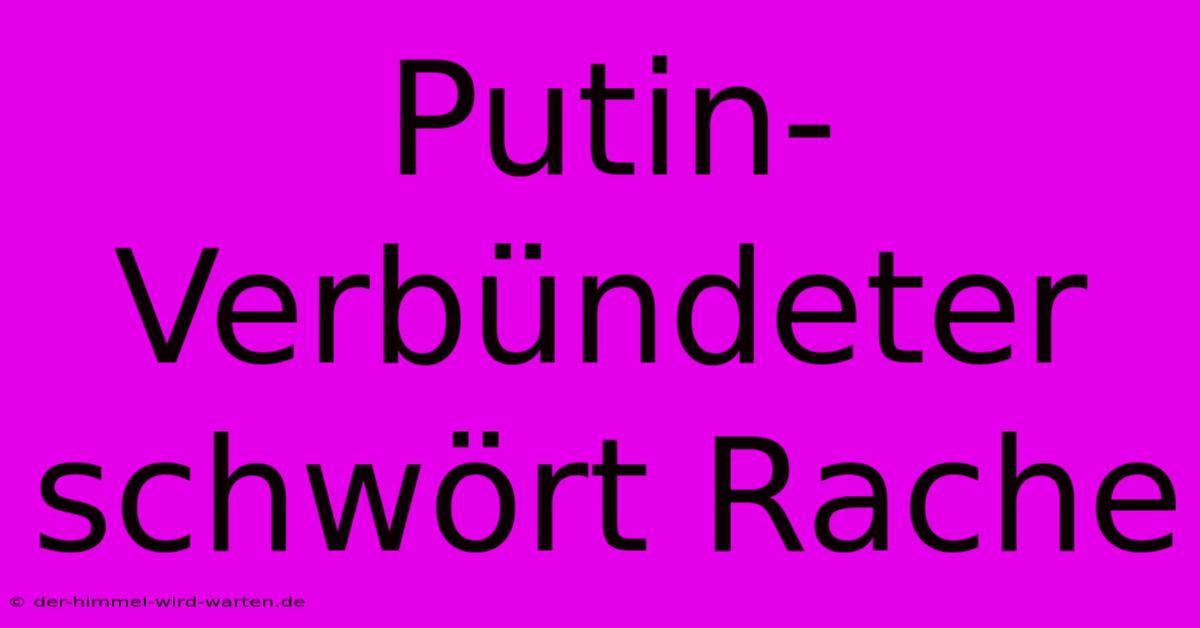 Putin-Verbündeter Schwört Rache