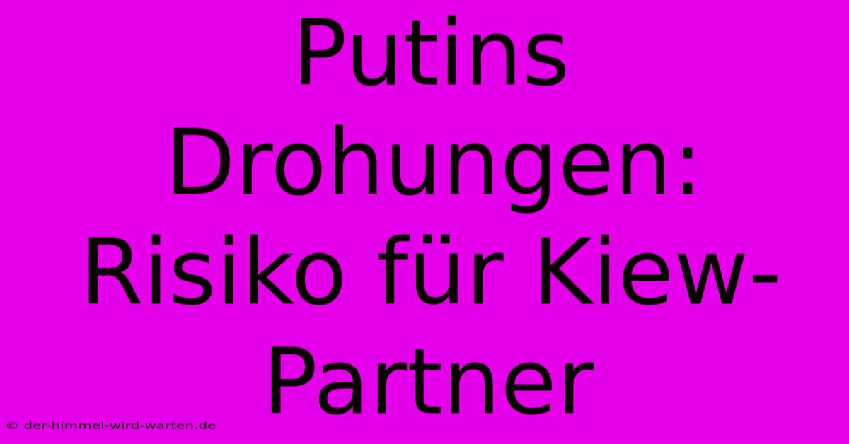 Putins Drohungen: Risiko Für Kiew-Partner