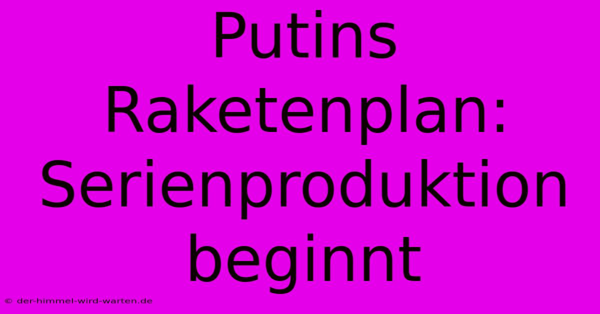 Putins Raketenplan: Serienproduktion Beginnt