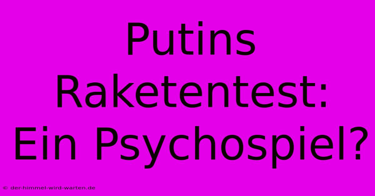 Putins Raketentest:  Ein Psychospiel?