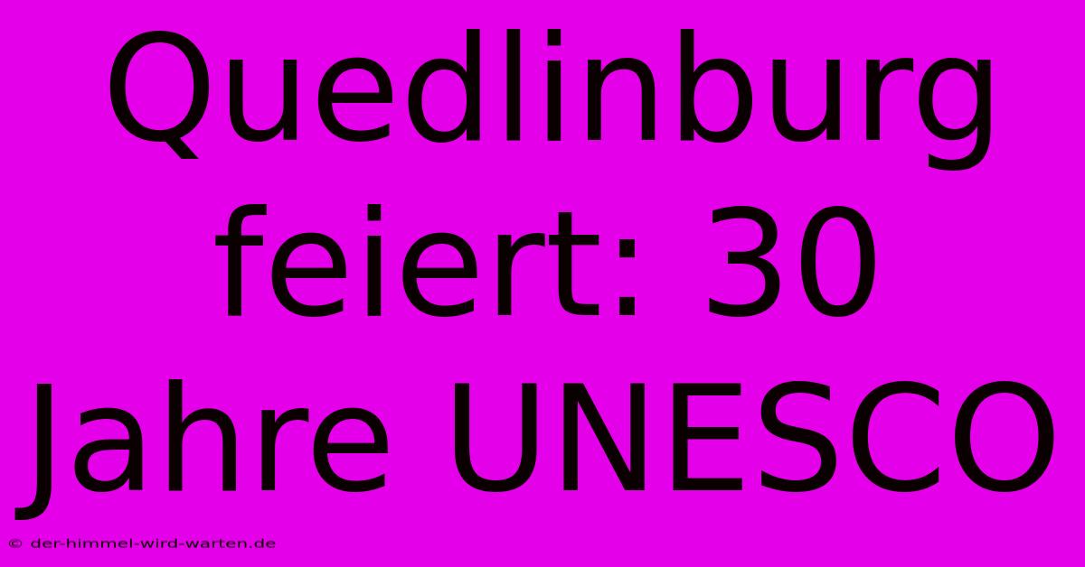 Quedlinburg Feiert: 30 Jahre UNESCO