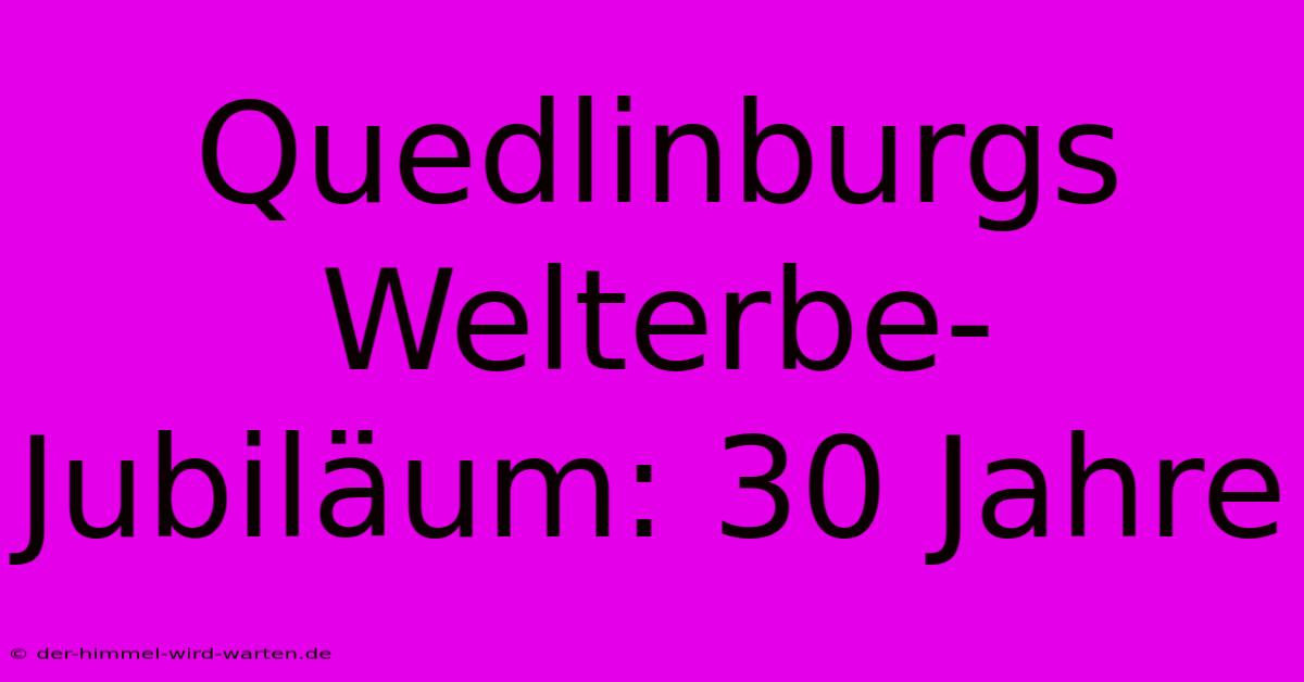 Quedlinburgs Welterbe-Jubiläum: 30 Jahre