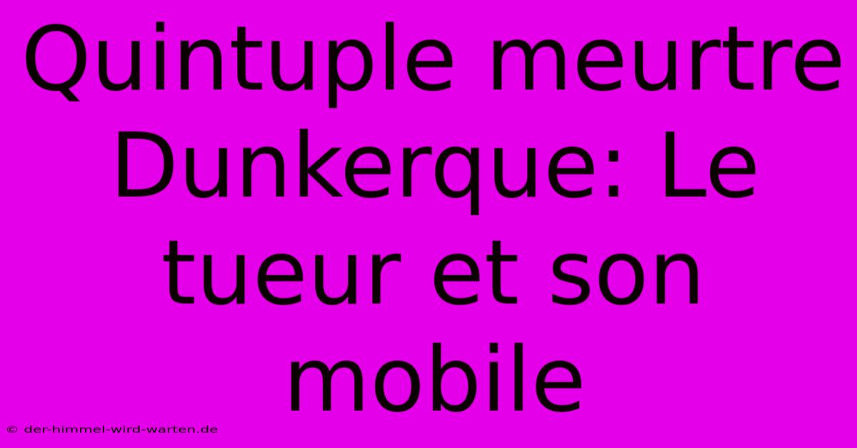 Quintuple Meurtre Dunkerque: Le Tueur Et Son Mobile