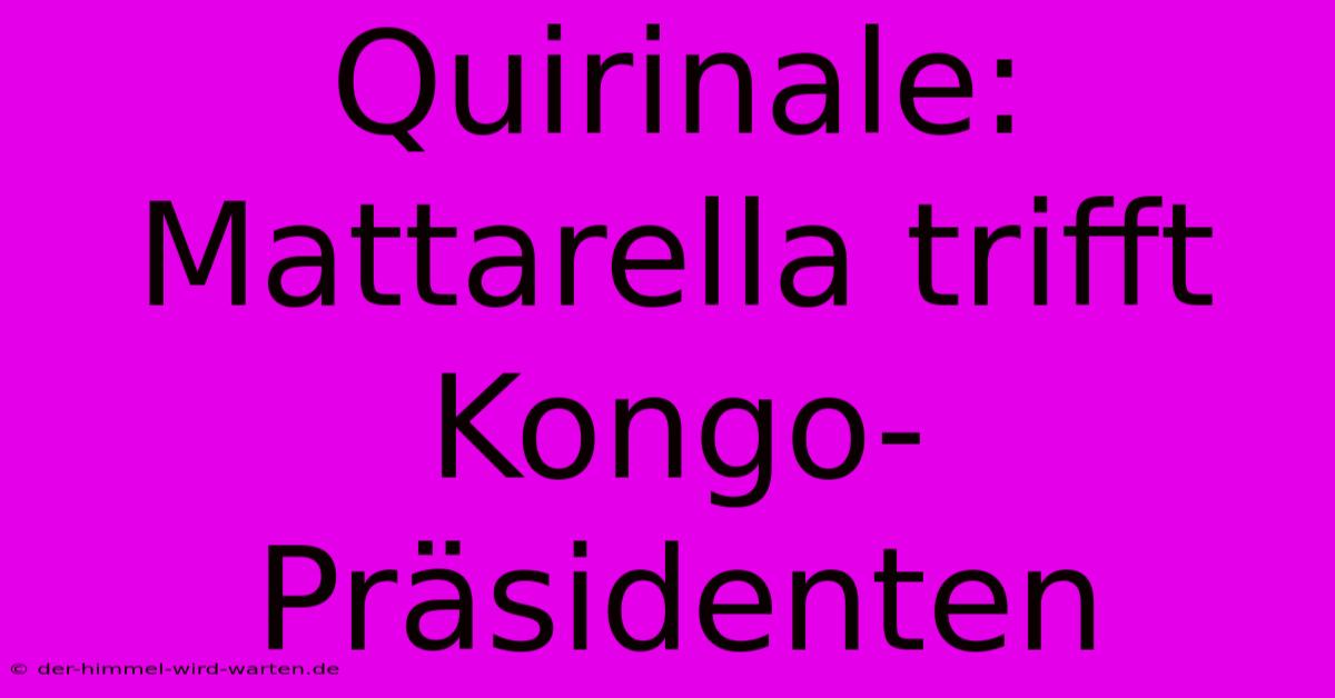 Quirinale: Mattarella Trifft Kongo-Präsidenten