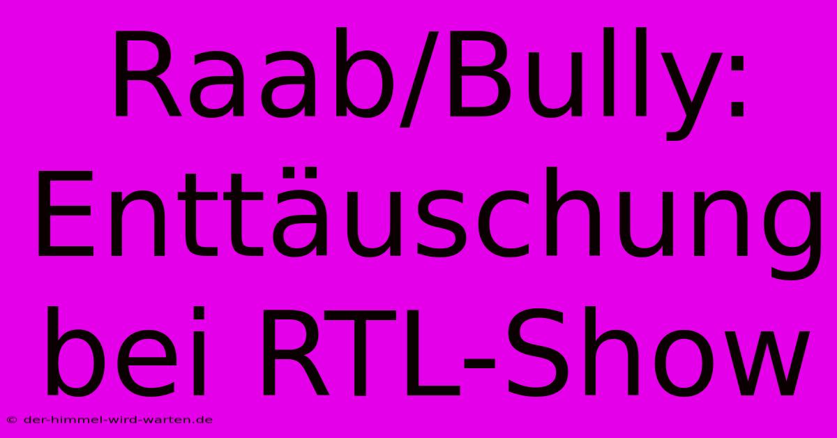 Raab/Bully: Enttäuschung Bei RTL-Show