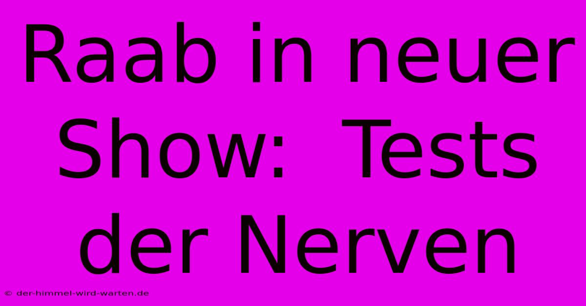 Raab In Neuer Show:  Tests Der Nerven