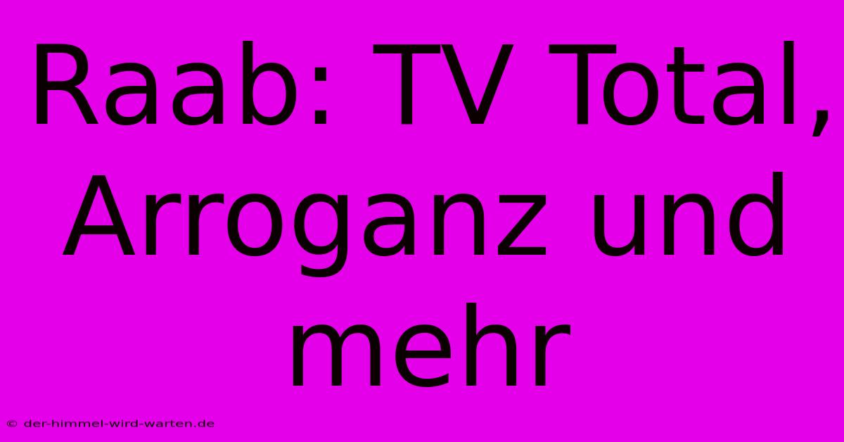 Raab: TV Total, Arroganz Und Mehr