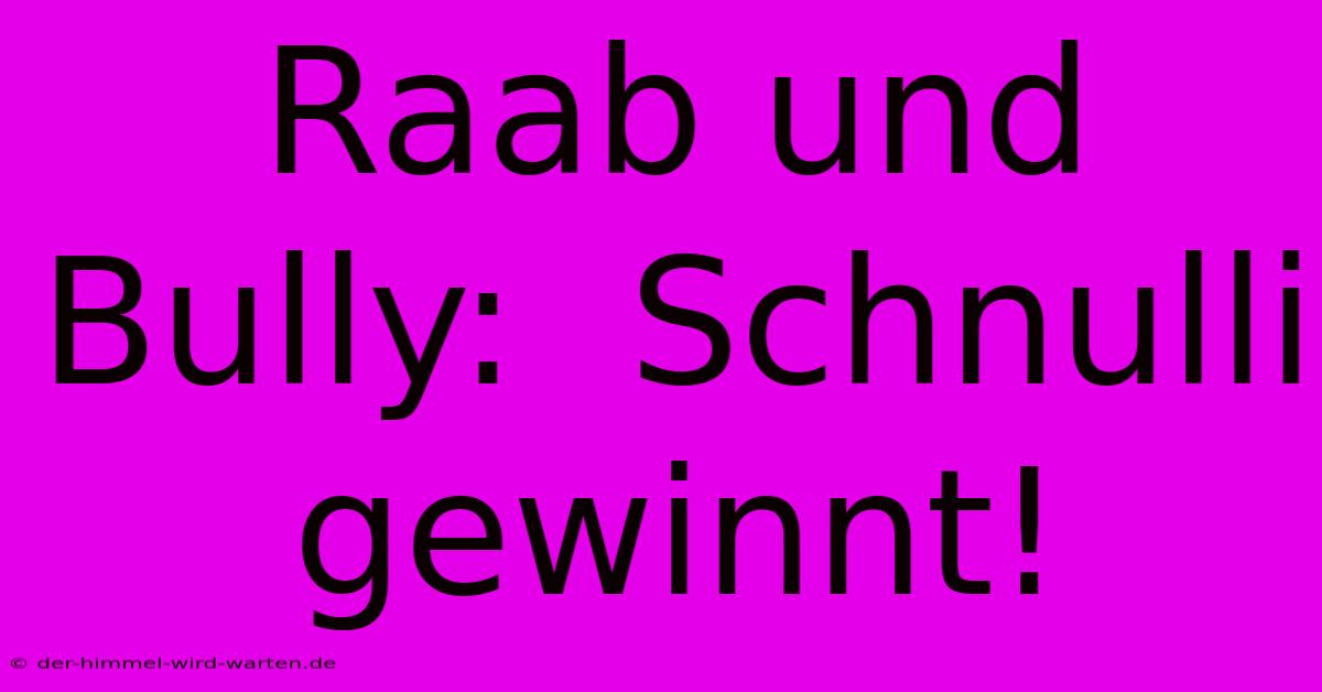 Raab Und Bully:  Schnulli Gewinnt!