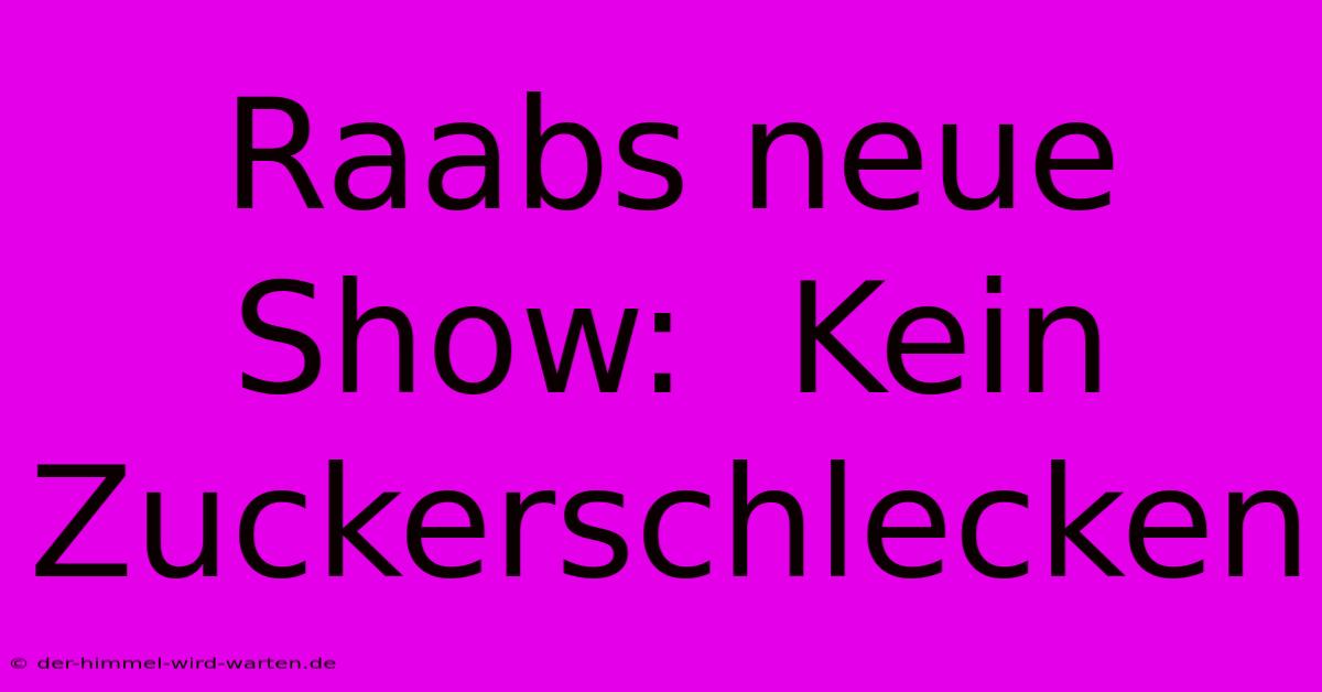 Raabs Neue Show:  Kein Zuckerschlecken