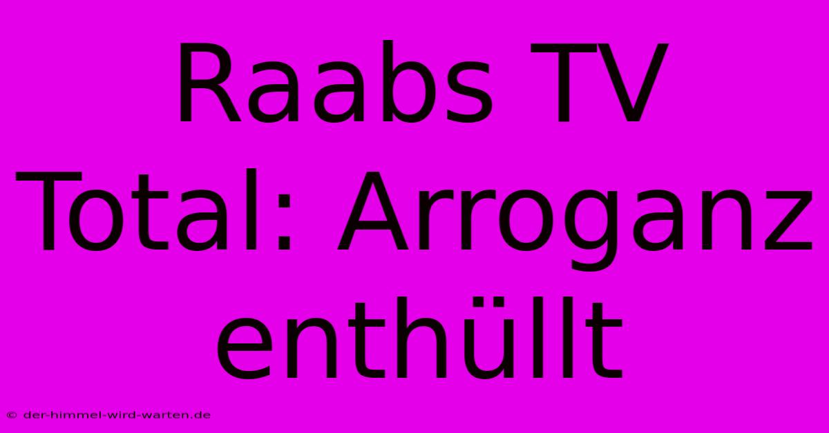 Raabs TV Total: Arroganz Enthüllt