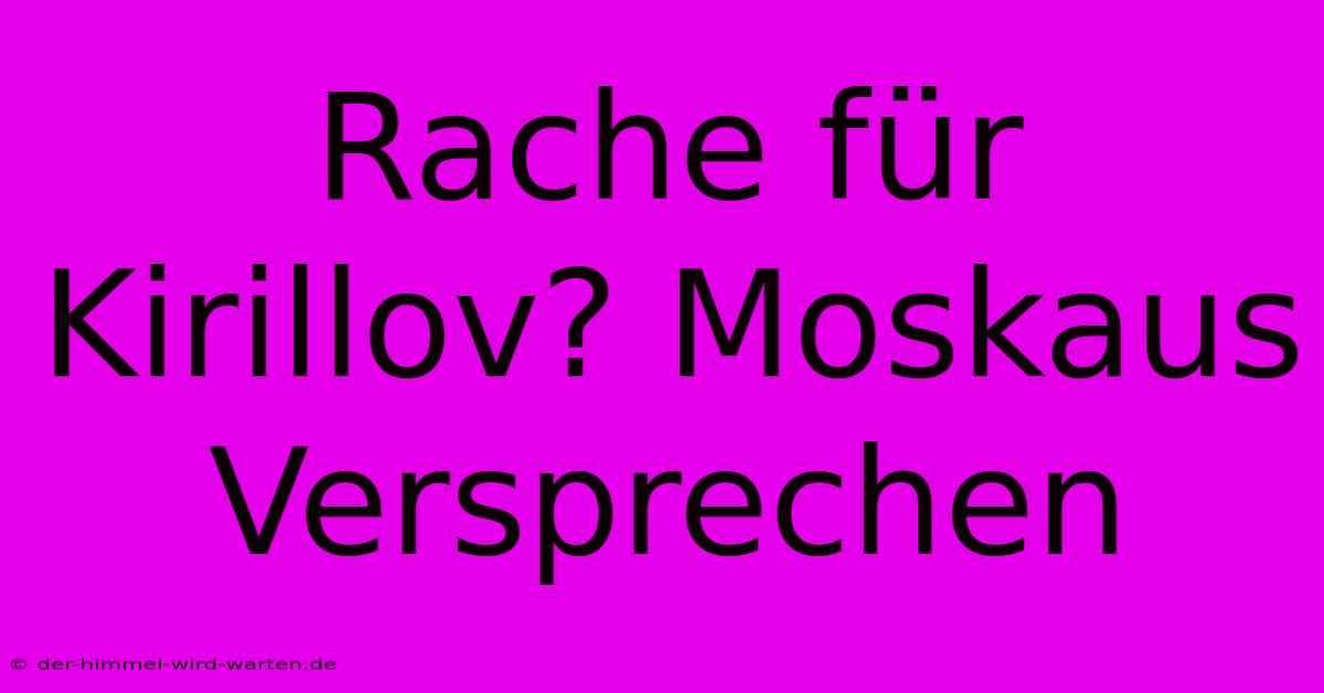 Rache Für Kirillov? Moskaus Versprechen