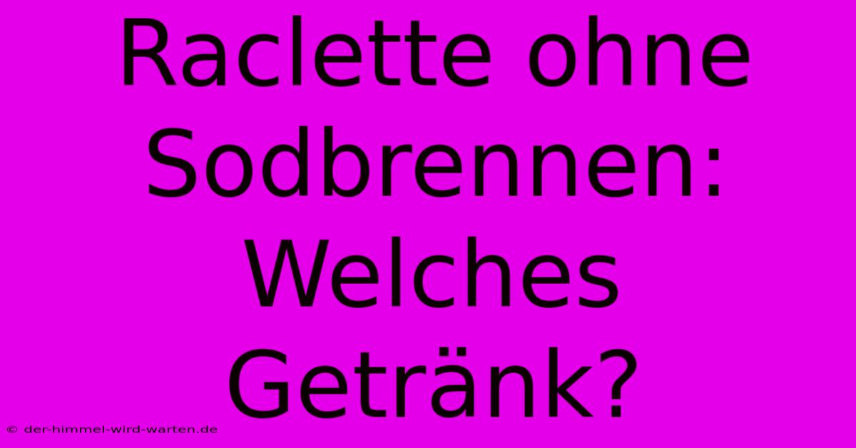 Raclette Ohne Sodbrennen: Welches Getränk?