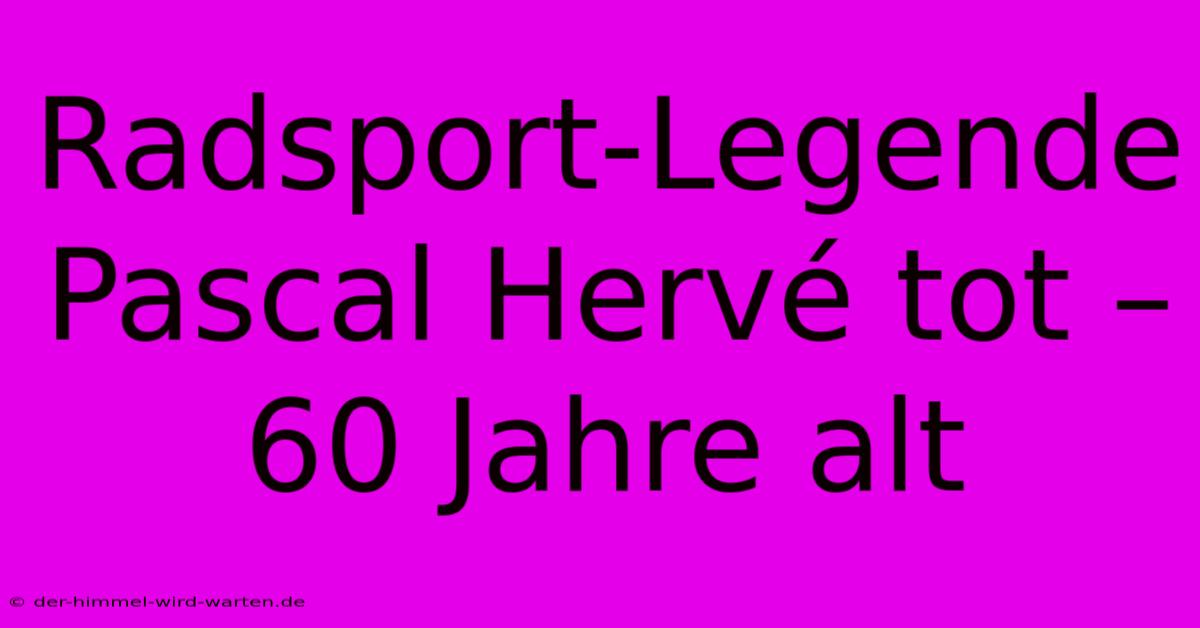 Radsport-Legende Pascal Hervé Tot – 60 Jahre Alt