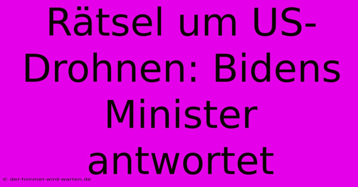 Rätsel Um US-Drohnen: Bidens Minister Antwortet