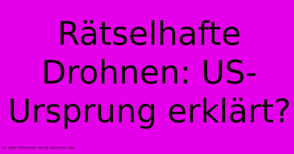 Rätselhafte Drohnen: US-Ursprung Erklärt?