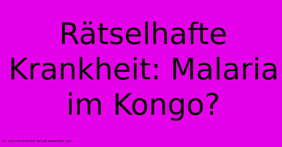 Rätselhafte Krankheit: Malaria Im Kongo?