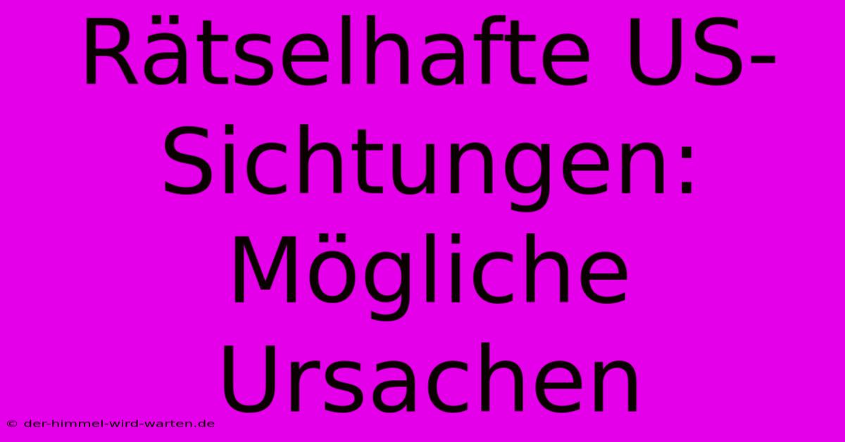 Rätselhafte US-Sichtungen:  Mögliche Ursachen