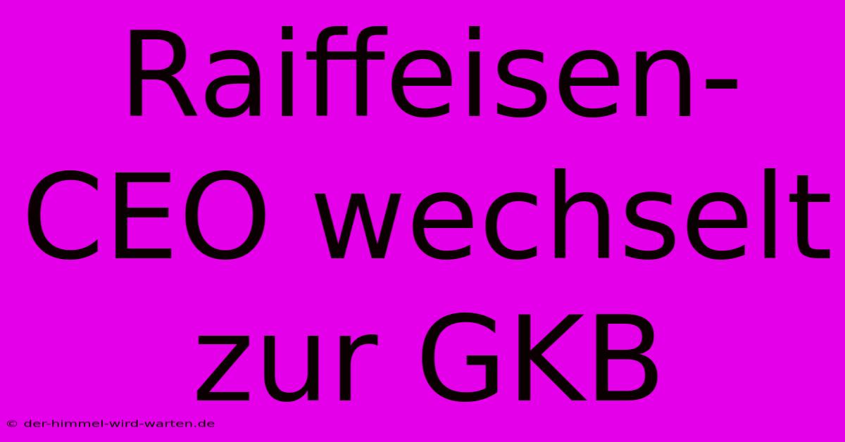 Raiffeisen-CEO Wechselt Zur GKB